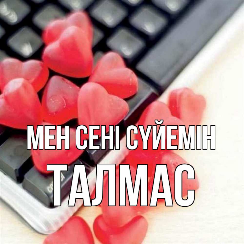 Күн сайын ашық хат с именем, ТАЛМАС Мен сені сүйемін конфеты в виде сердец Онлайн тегін жүктеп алу тілектері бар керемет карта 