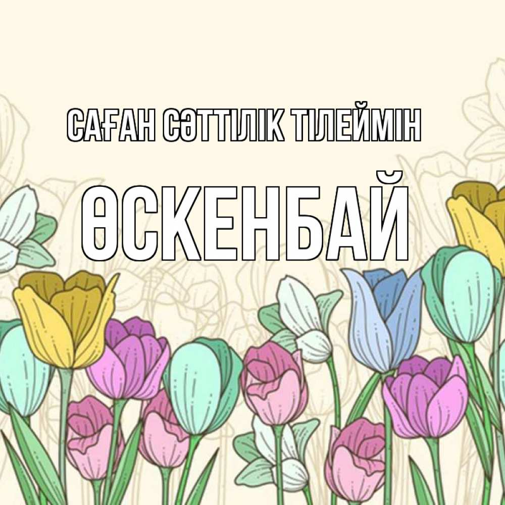 Күн сайын ашық хат с именем, ӨСКЕНБАЙ Саған сәттілік тілеймін тюльпаны Онлайн тегін жүктеп алу тілектері бар керемет карта 