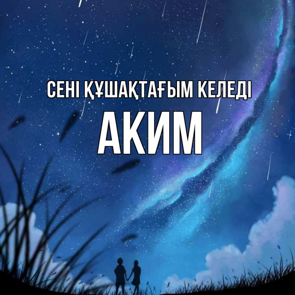 Күн сайын ашық хат с именем, Аким сені құшақтағым келеді камыши Онлайн тегін жүктеп алу тілектері бар керемет карта 