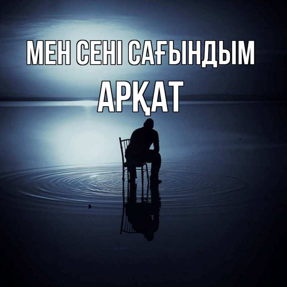 Күн сайын ашық хат с именем, Арқат Мен сені сағындым грусть Онлайн тегін жүктеп алу тілектері бар керемет карта 