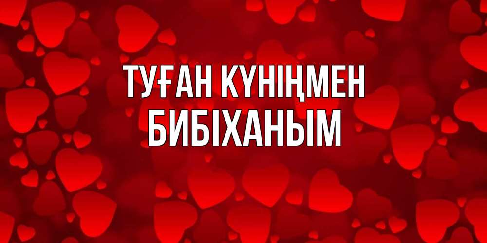 Күн сайын ашық хат с именем, БИБІХАНЫМ Туған күніңмен прекрасные сердечки на открытке с красным фоном Онлайн тегін жүктеп алу тілектері бар керемет карта 