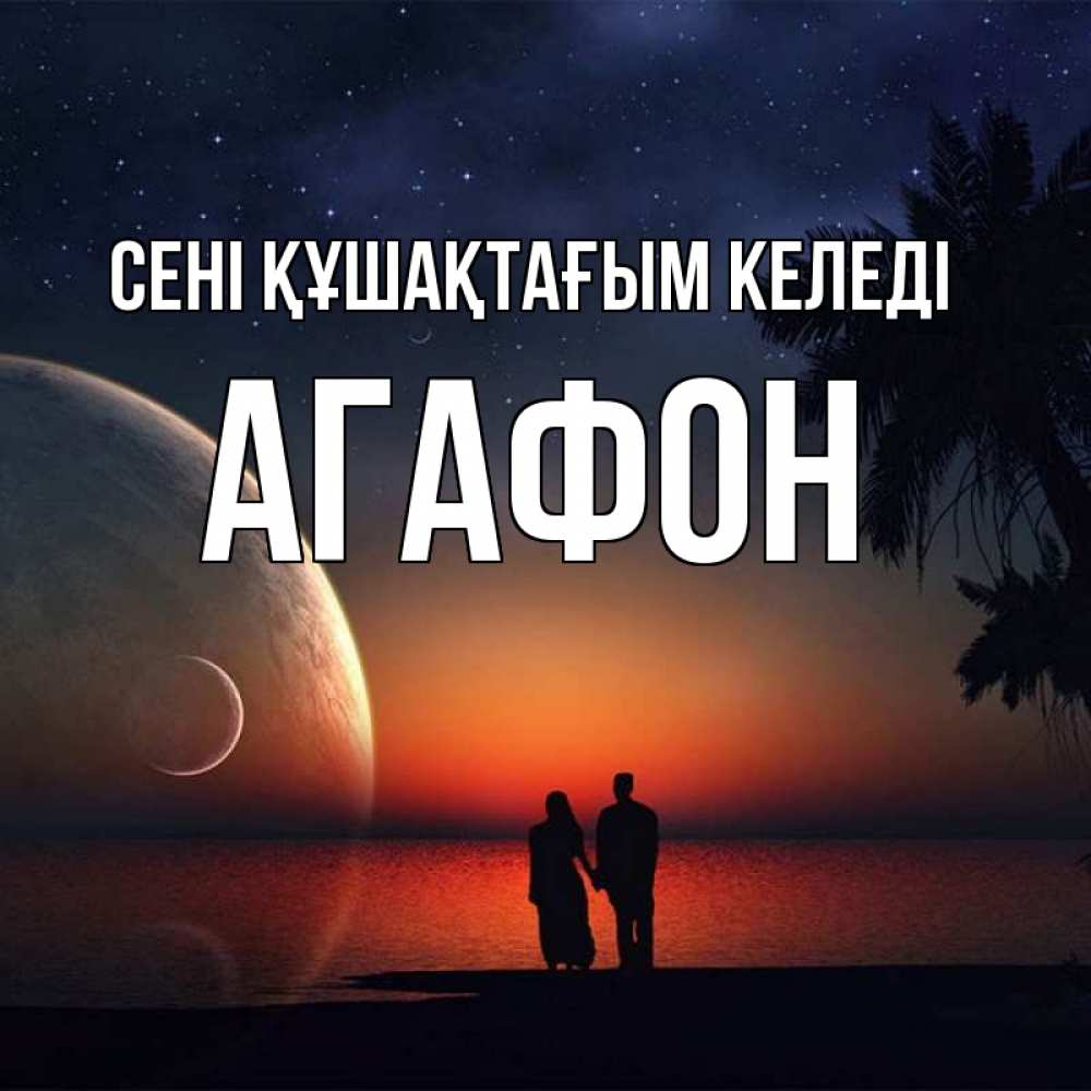 Күн сайын ашық хат с именем, Агафон сені құшақтағым келеді восход спутников Онлайн тегін жүктеп алу тілектері бар керемет карта 
