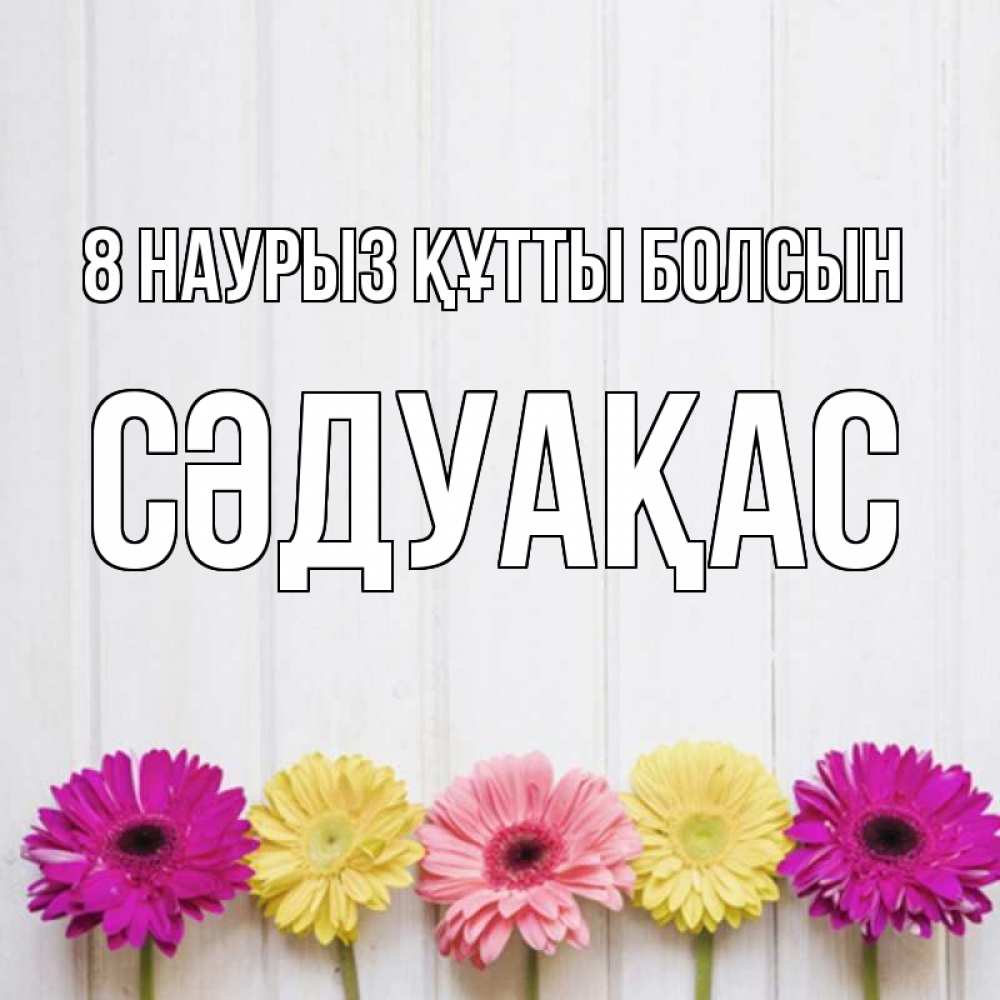 Күн сайын ашық хат с именем, СӘДУАҚАС 8 наурыз құтты болсын женщинам 1 Онлайн тегін жүктеп алу тілектері бар керемет карта 