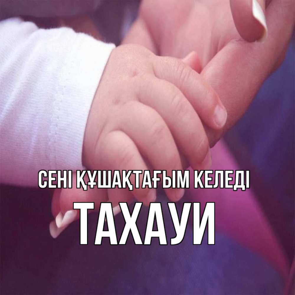 Күн сайын ашық хат с именем, ТАХАУИ сені құшақтағым келеді мама с ребенком Онлайн тегін жүктеп алу тілектері бар керемет карта 