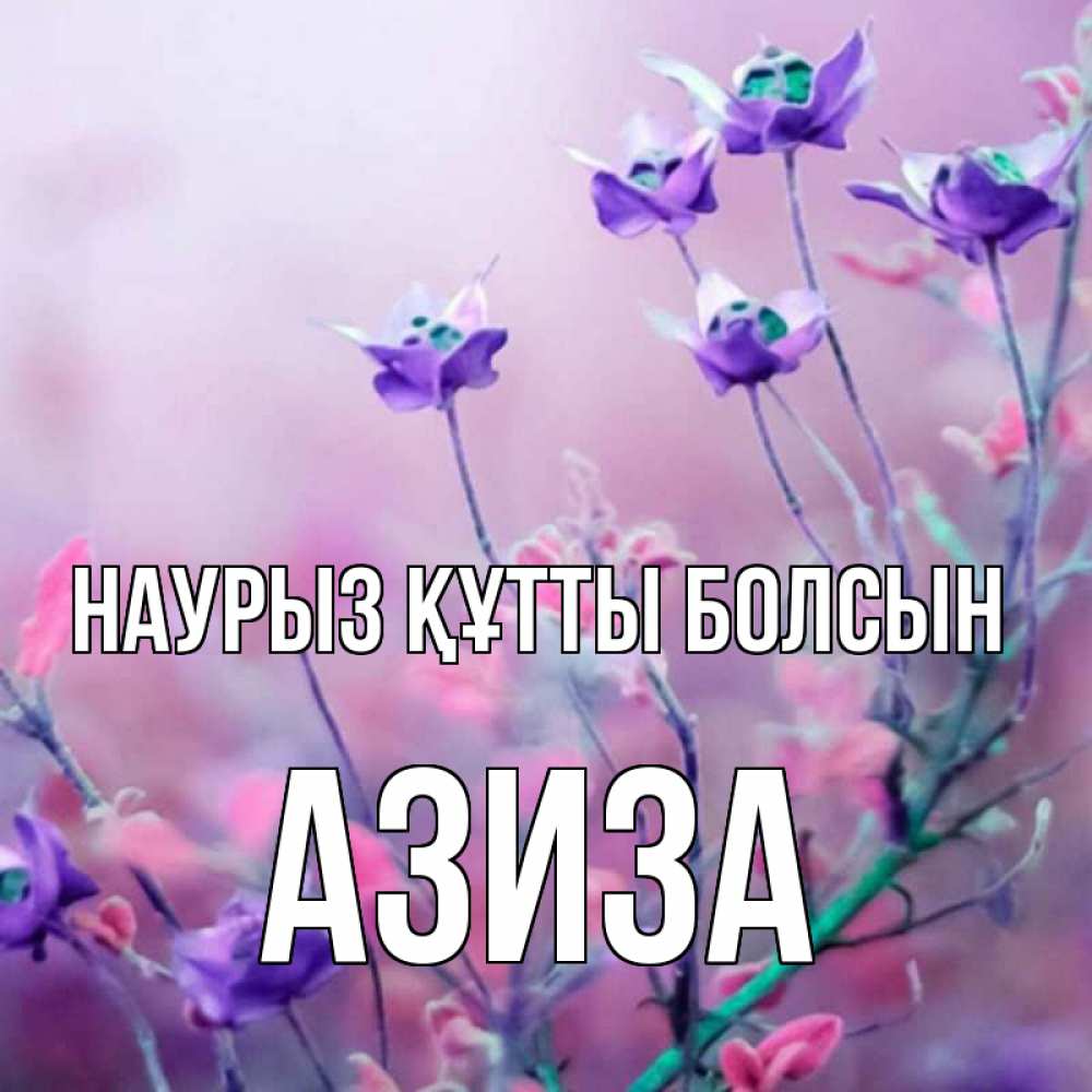 Күн сайын ашық хат с именем, Азиза Наурыз құтты болсын наурыз  2 Онлайн тегін жүктеп алу тілектері бар керемет карта 