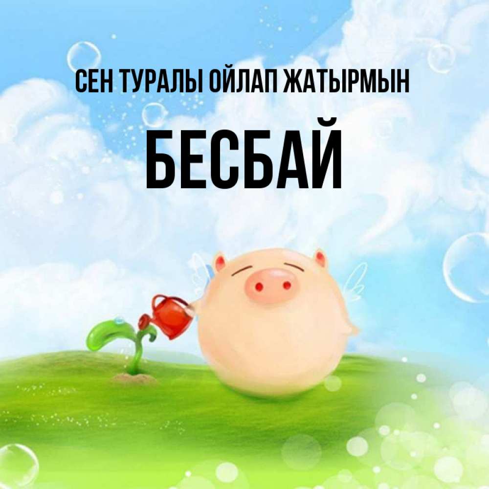 Күн сайын ашық хат с именем, Бесбай Сен туралы ойлап жатырмын позитивная свинюшка Онлайн тегін жүктеп алу тілектері бар керемет карта 