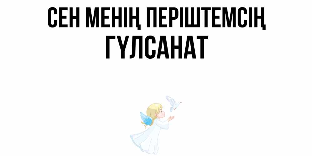 Күн сайын ашық хат с именем, ГҮЛСАНАТ Сен менің періштемсің ангел, голубь Онлайн тегін жүктеп алу тілектері бар керемет карта 