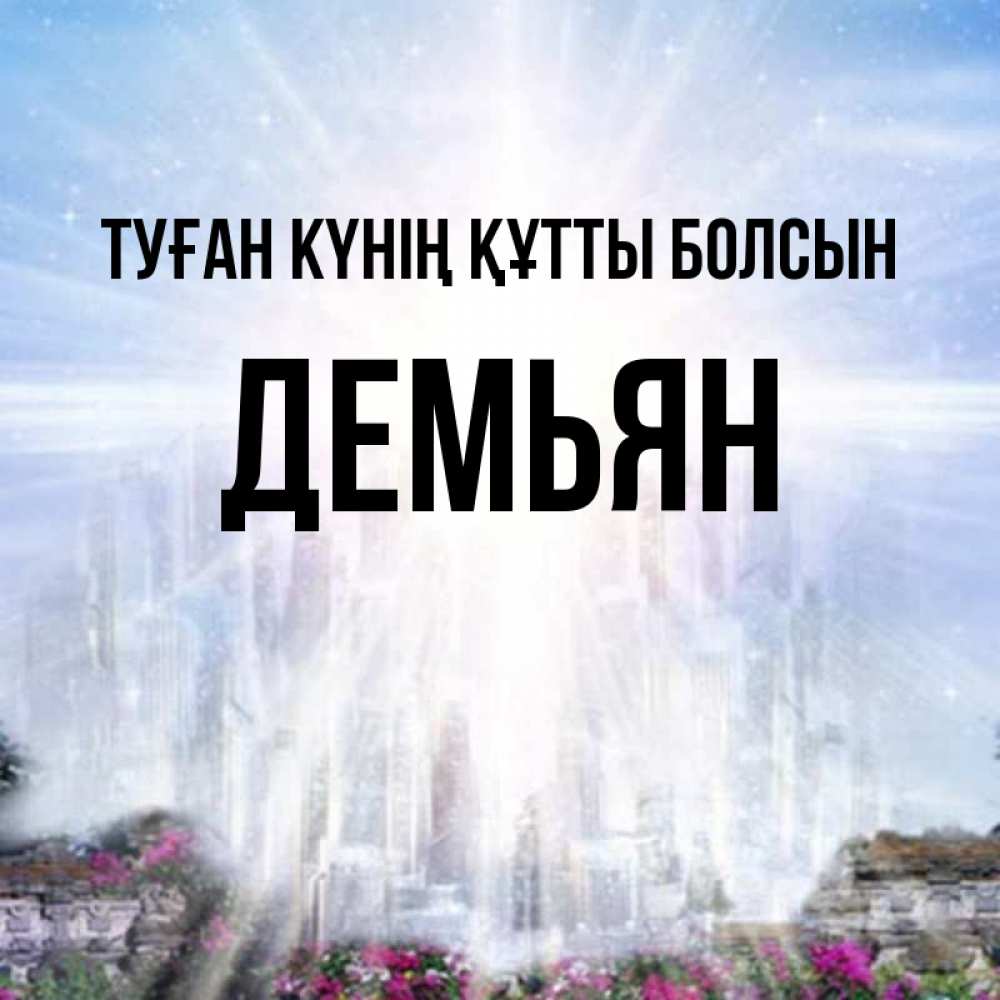 Күн сайын ашық хат с именем, Демьян Туған күнің құтты болсын небесный свет Онлайн тегін жүктеп алу тілектері бар керемет карта 