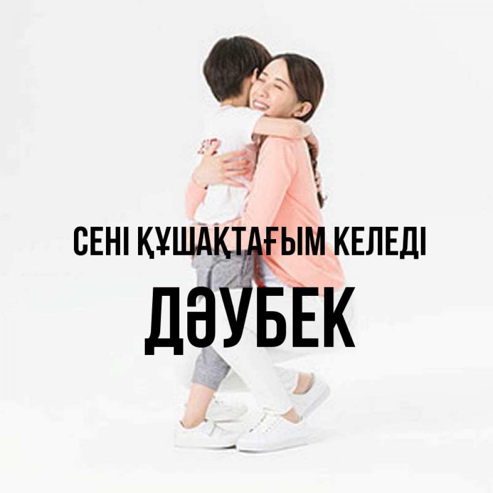 Күн сайын ашық хат с именем, Дәубек сені құшақтағым келеді соскучилась по сыну Онлайн тегін жүктеп алу тілектері бар керемет карта 