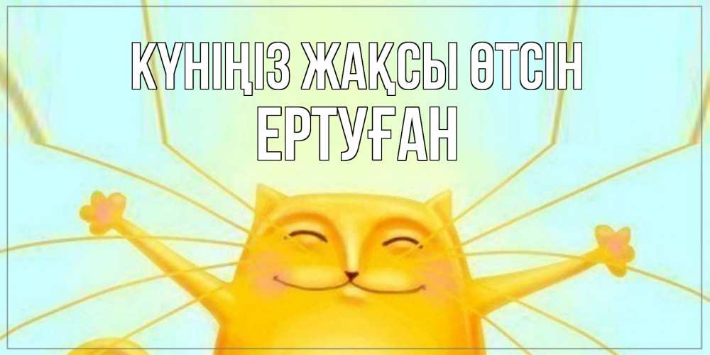 Күн сайын ашық хат с именем, Ертуған Күніңіз жақсы өтсін обнимашки Онлайн тегін жүктеп алу тілектері бар керемет карта 