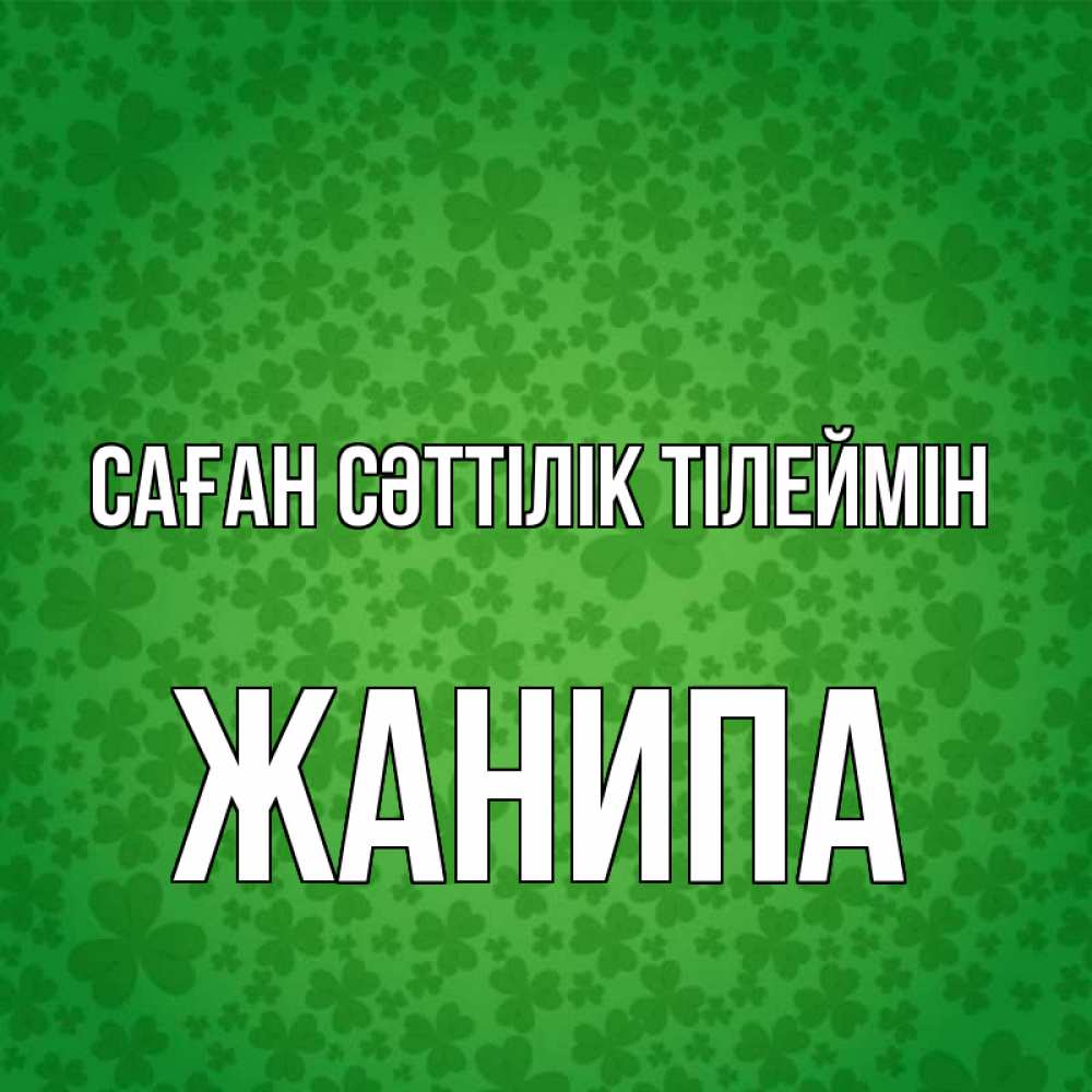 Күн сайын ашық хат с именем, ЖАНИПА Саған сәттілік тілеймін много листочков на удачу Онлайн тегін жүктеп алу тілектері бар керемет карта 