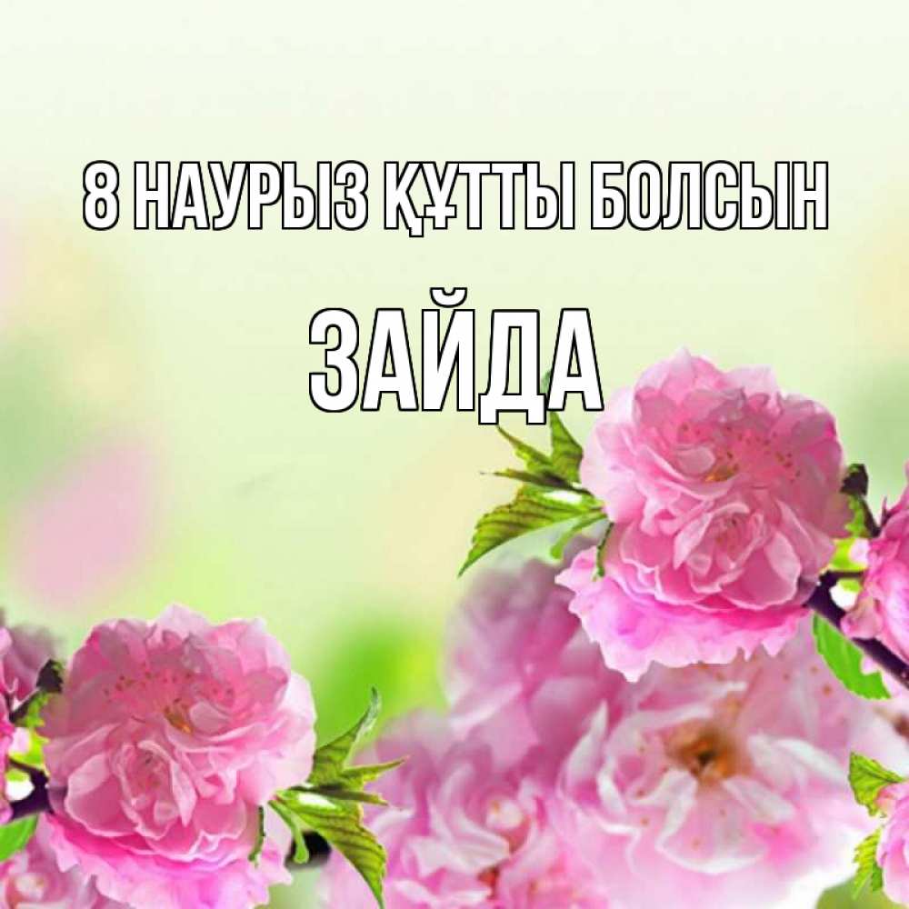 Күн сайын ашық хат с именем, ЗАЙДА 8 наурыз құтты болсын цветы Онлайн тегін жүктеп алу тілектері бар керемет карта 