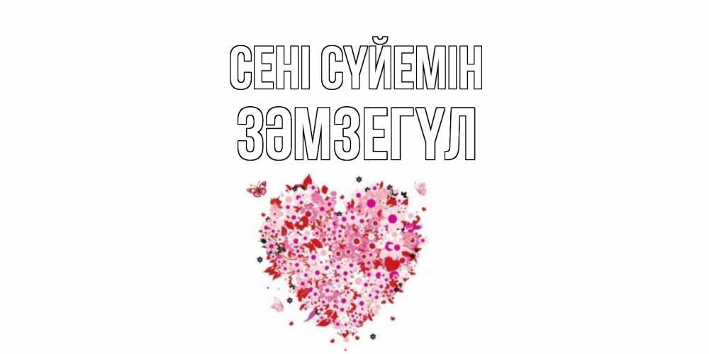 Күн сайын ашық хат с именем, ЗӘМЗЕГҮЛ Сені сүйемін сердце Онлайн тегін жүктеп алу тілектері бар керемет карта 