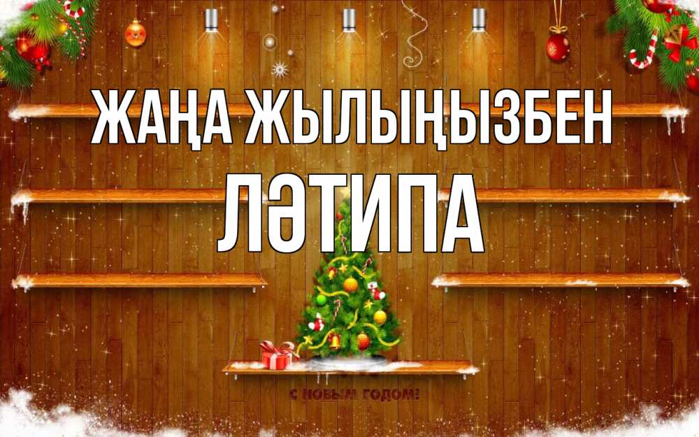 Күн сайын ашық хат с именем, ЛӘТИПА Жаңа жылыңызбен с новым годом Онлайн тегін жүктеп алу тілектері бар керемет карта 