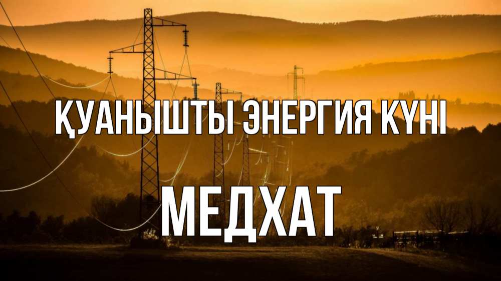 Күн сайын ашық хат с именем, МЕДХАТ Қуанышты энергия күні ЛЭП провода горы закат Онлайн тегін жүктеп алу тілектері бар керемет карта 