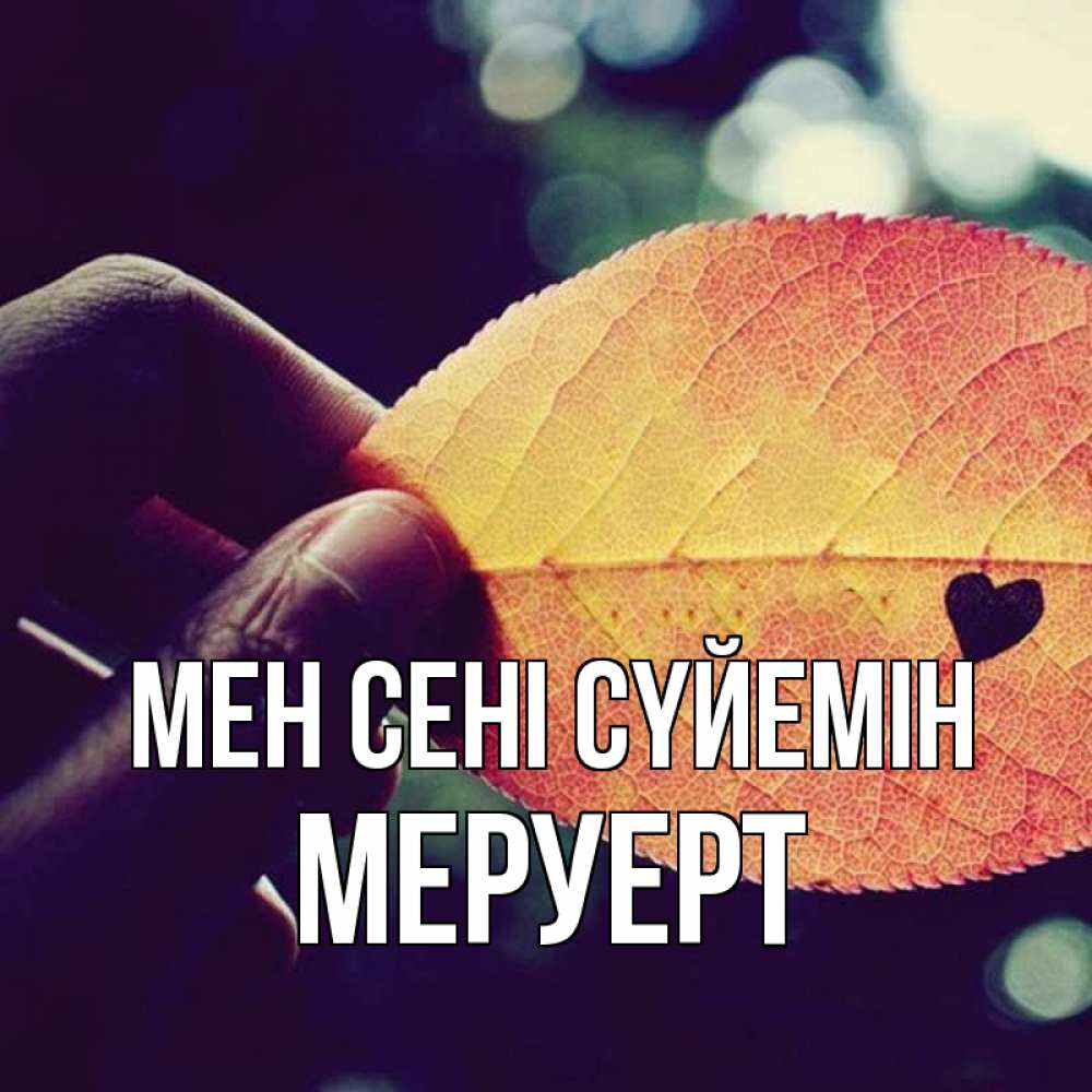 Күн сайын ашық хат с именем, МЕРУЕРТ Мен сені сүйемін держу лист Онлайн тегін жүктеп алу тілектері бар керемет карта 