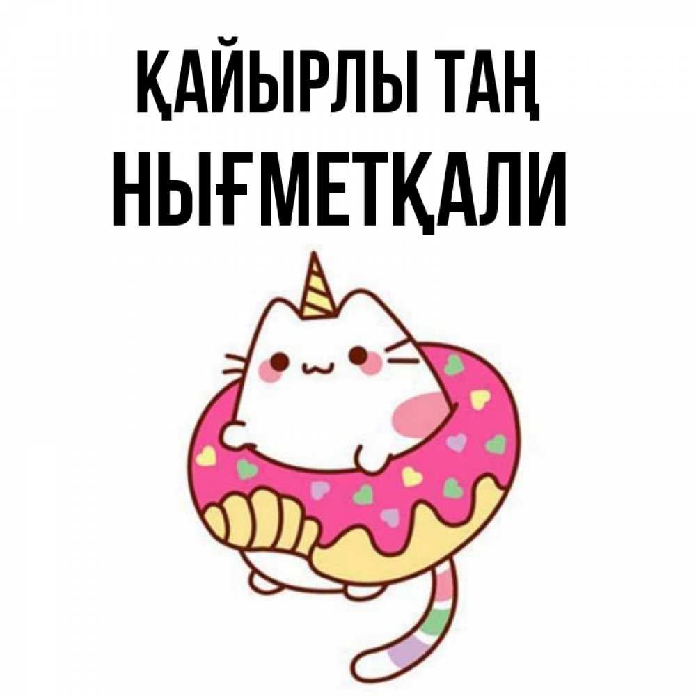 Күн сайын ашық хат с именем, НЫҒМЕТҚАЛИ Қайырлы таң кот в бублике Онлайн тегін жүктеп алу тілектері бар керемет карта 