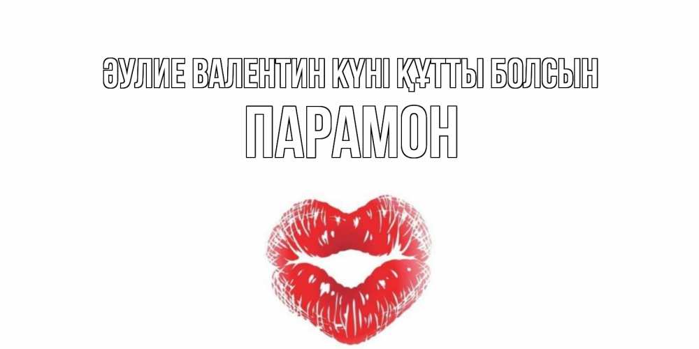 Күн сайын ашық хат с именем, Парамон Әулие Валентин күні құтты болсын поцелуй на валентинке с именем Онлайн тегін жүктеп алу тілектері бар керемет карта 
