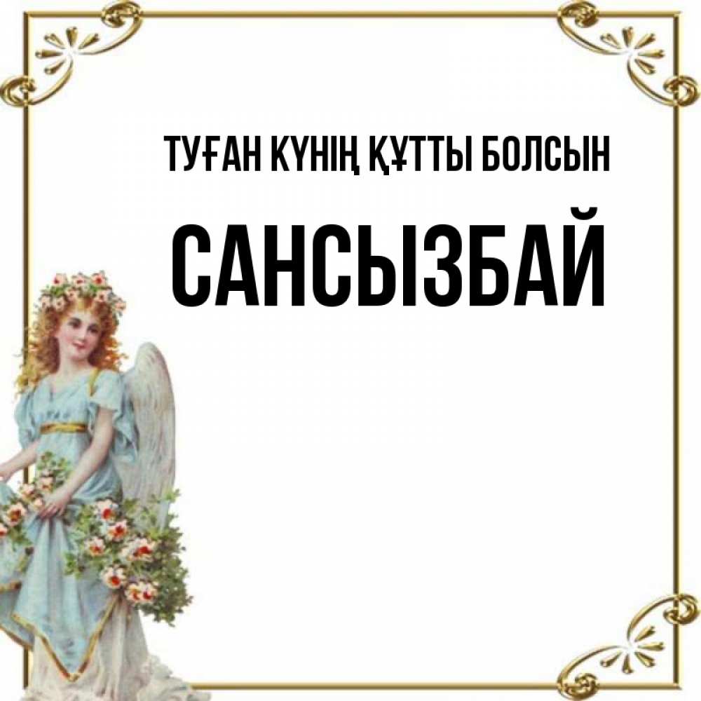 Күн сайын ашық хат с именем, САНСЫЗБАЙ Туған күнің құтты болсын с именинами от девушки ангела Онлайн тегін жүктеп алу тілектері бар керемет карта 