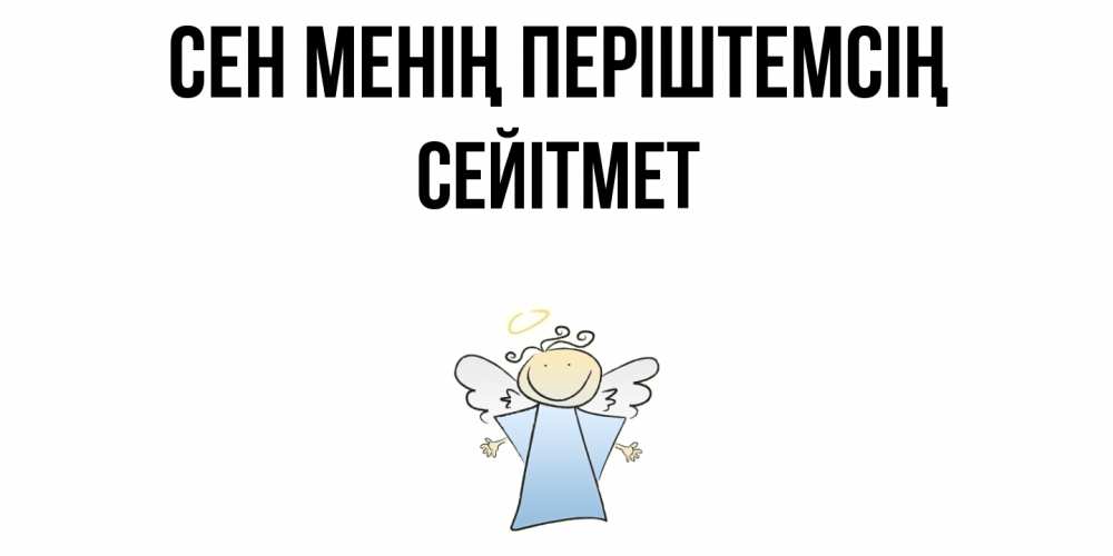 Күн сайын ашық хат с именем, СЕЙІТМЕТ Сен менің періштемсің ангел Онлайн тегін жүктеп алу тілектері бар керемет карта 