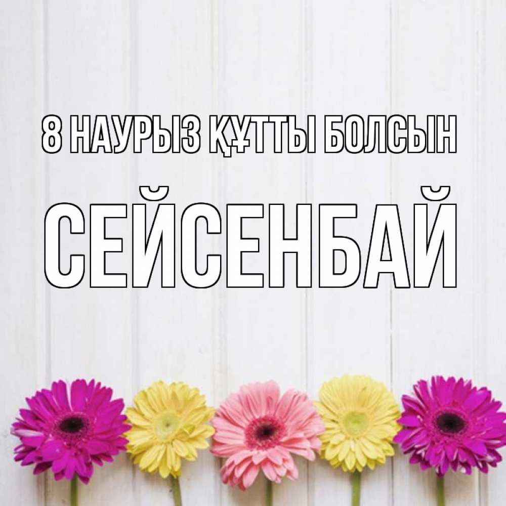Күн сайын ашық хат с именем, СЕЙСЕНБАЙ 8 наурыз құтты болсын женщинам 1 Онлайн тегін жүктеп алу тілектері бар керемет карта 