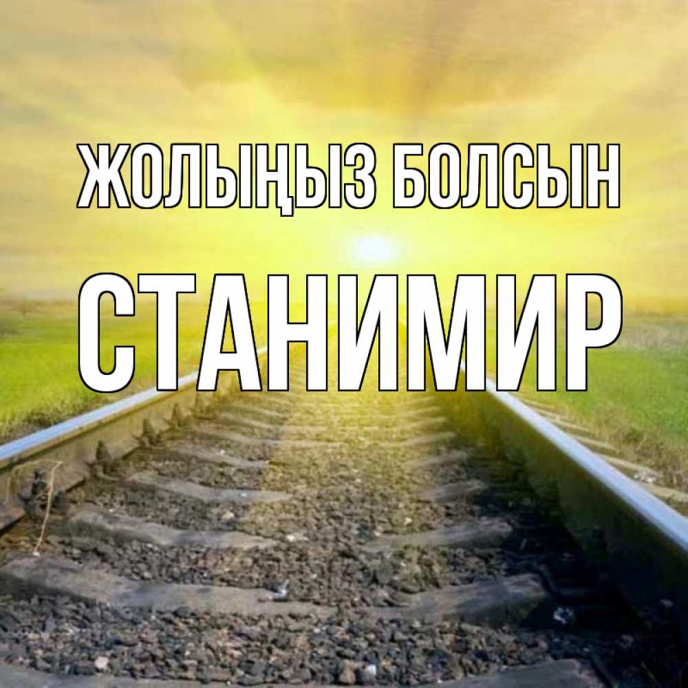 Күн сайын ашық хат с именем, Станимир Жолыңыз болсын красивая железная дорога Онлайн тегін жүктеп алу тілектері бар керемет карта 