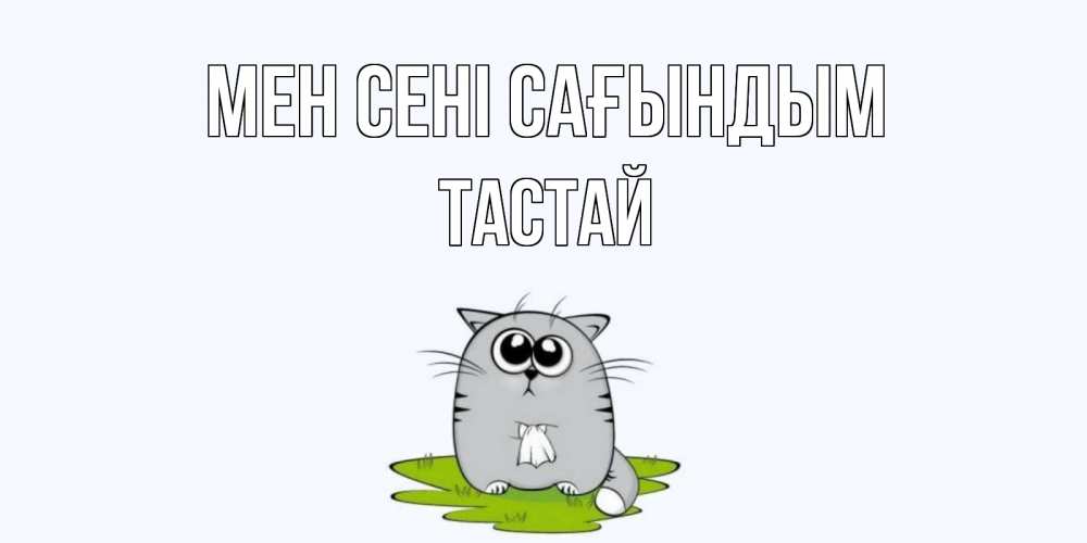 Күн сайын ашық хат с именем, ТАСТАЙ Мен сені сағындым открытки с котиками я по тебе скучаю с именем Онлайн тегін жүктеп алу тілектері бар керемет карта 