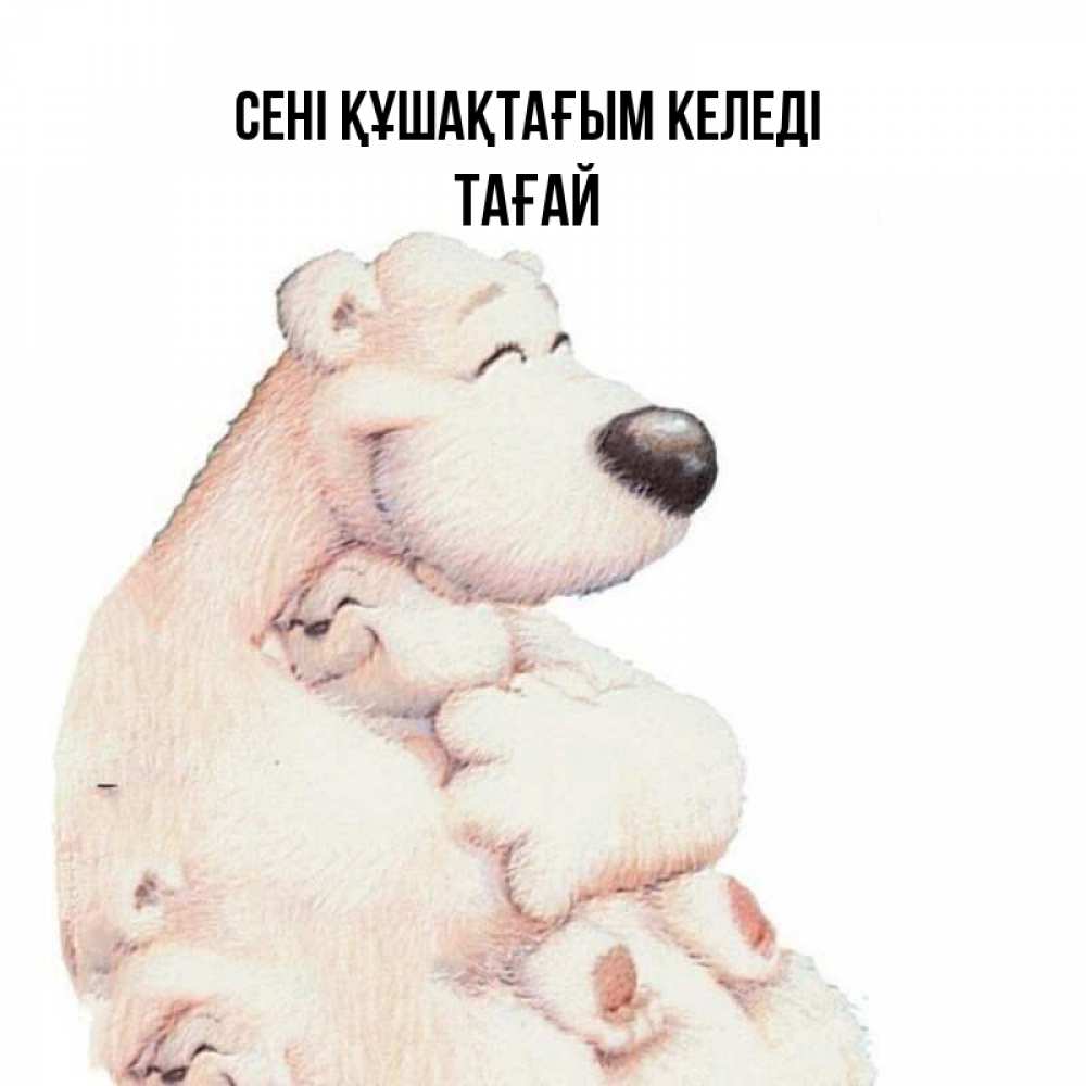 Күн сайын ашық хат с именем, ТАҒАЙ сені құшақтағым келеді мама белый медведь Онлайн тегін жүктеп алу тілектері бар керемет карта 