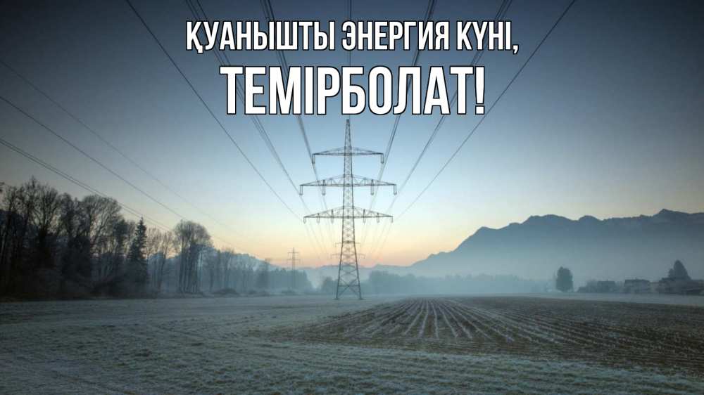 Күн сайын ашық хат с именем, ТЕМІРБОЛАТ Қуанышты энергия күні поле ЛЭП Онлайн тегін жүктеп алу тілектері бар керемет карта 
