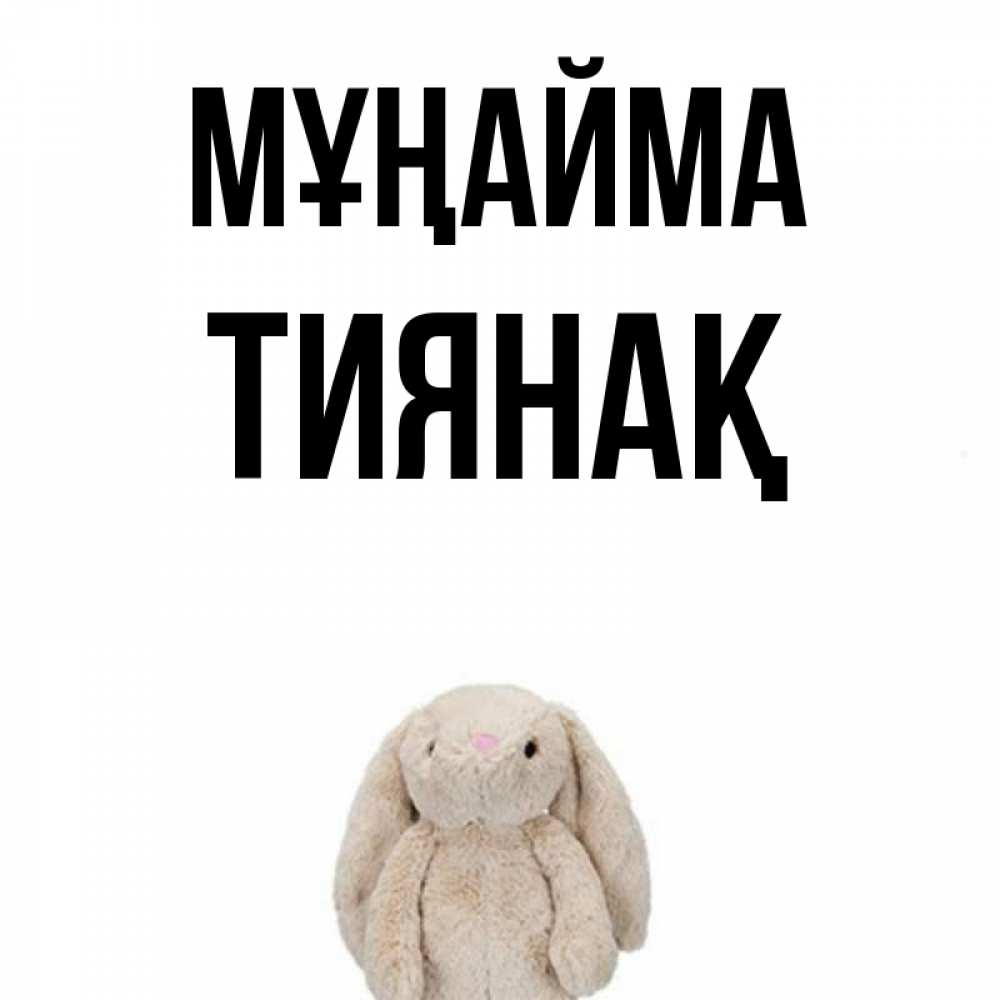 Күн сайын ашық хат с именем, ТИЯНАҚ Мұңайма детская игрушка зайчика Онлайн тегін жүктеп алу тілектері бар керемет карта 