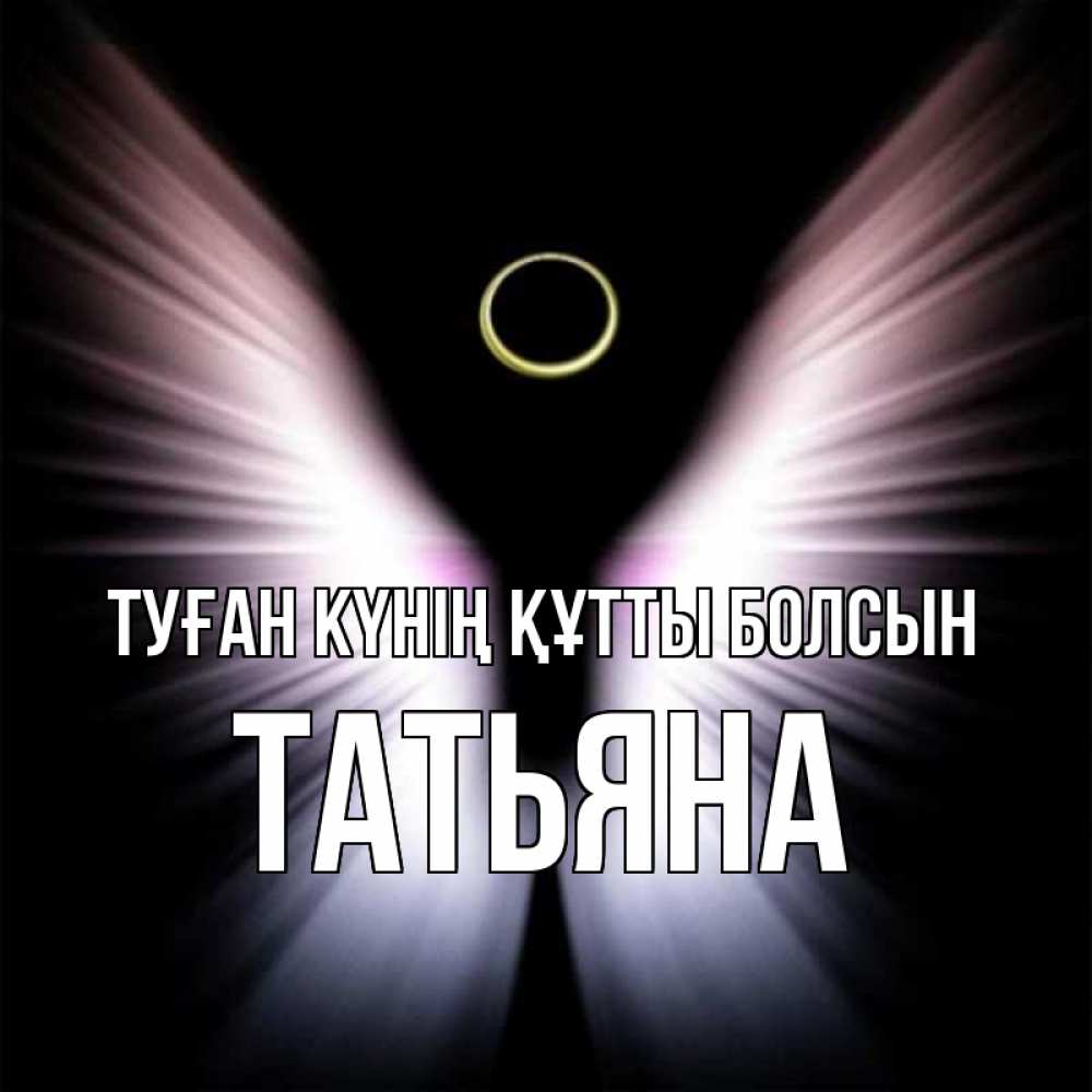 Күн сайын ашық хат с именем, Татьяна Туған күнің құтты болсын ангел из света Онлайн тегін жүктеп алу тілектері бар керемет карта 