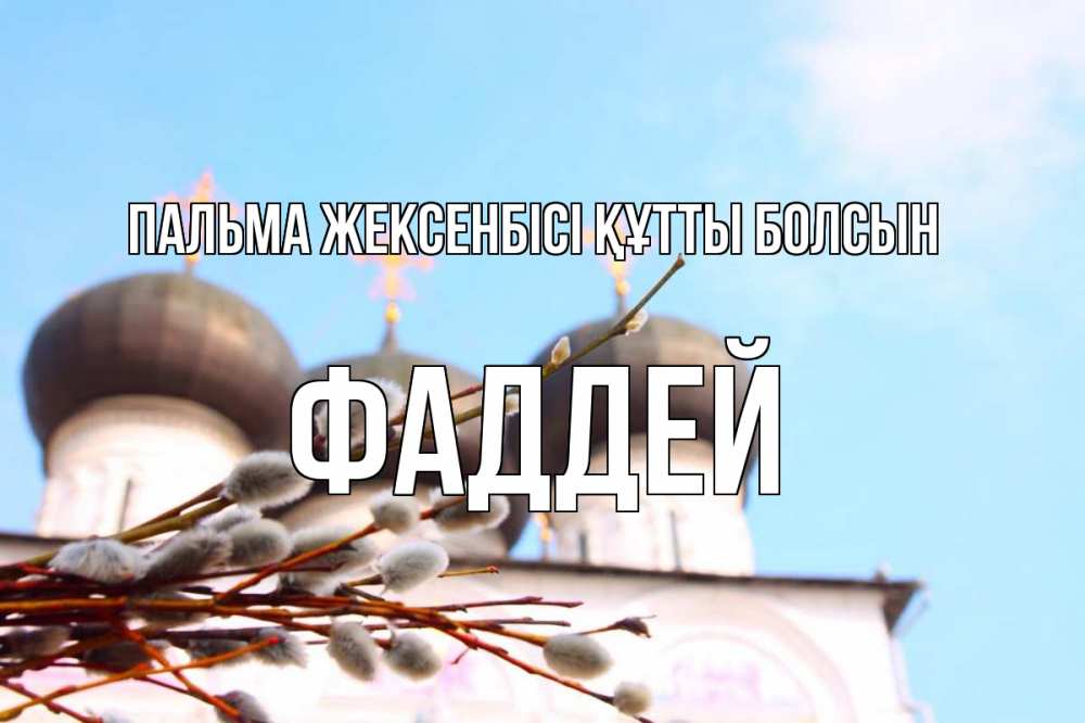 Күн сайын ашық хат с именем, Фаддей Пальма жексенбісі құтты болсын верба Онлайн тегін жүктеп алу тілектері бар керемет карта 