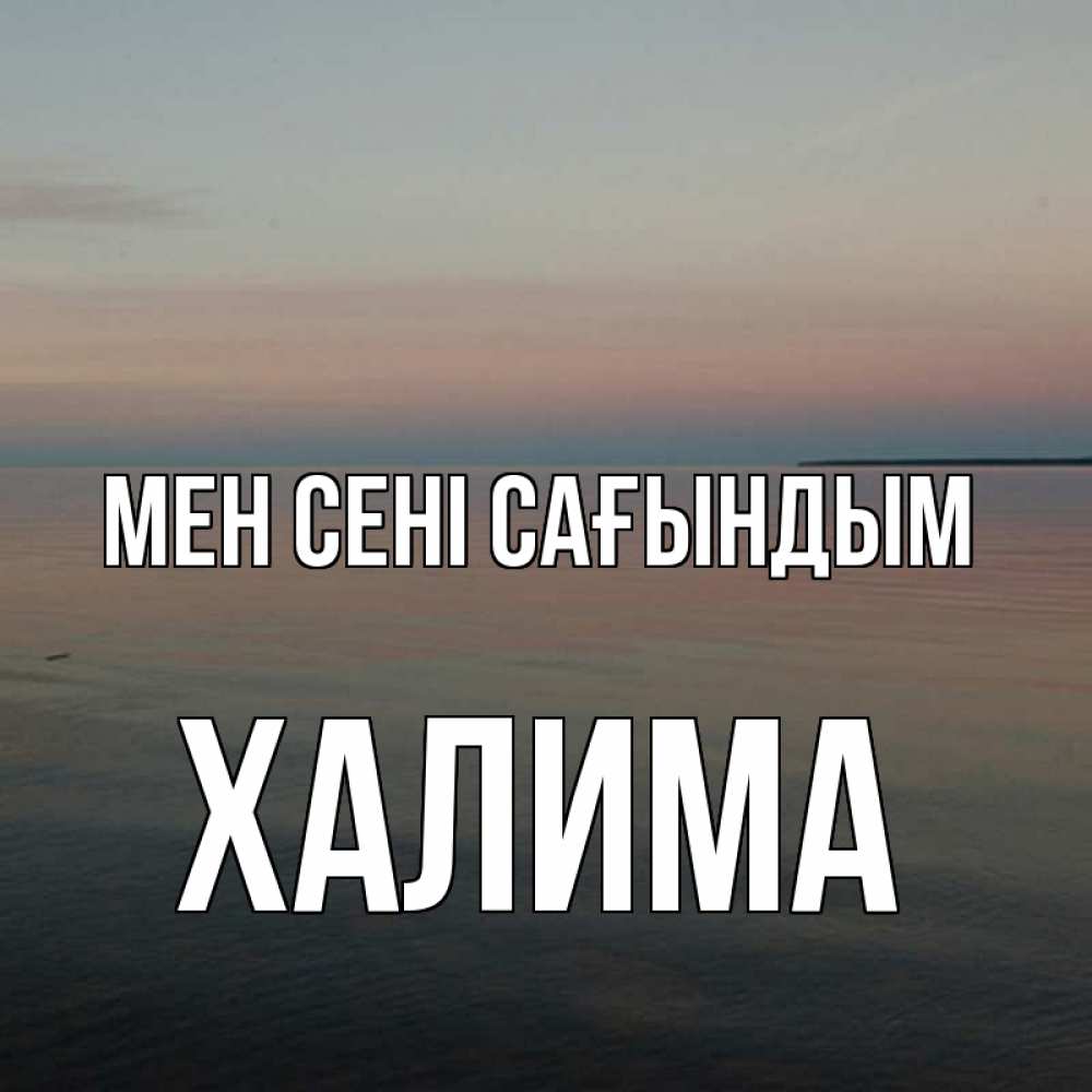 Күн сайын ашық хат с именем, ХАЛИМА Мен сені сағындым пусто Онлайн тегін жүктеп алу тілектері бар керемет карта 