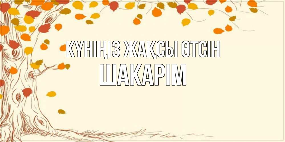 Күн сайын ашық хат с именем, ШАКАРІМ Күніңіз жақсы өтсін осенний листопад Онлайн тегін жүктеп алу тілектері бар керемет карта 