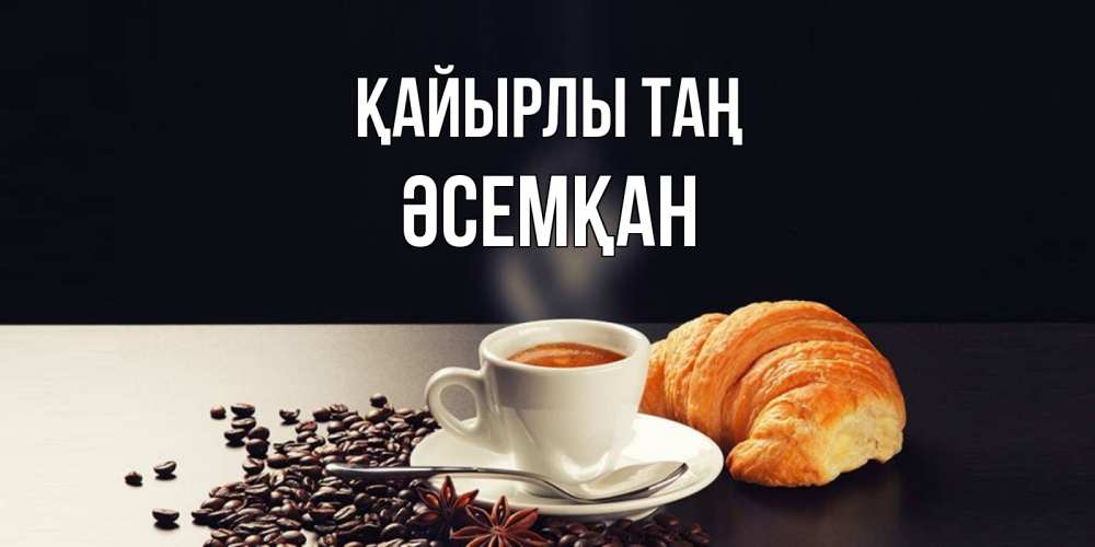 Күн сайын ашық хат с именем, ӘСЕМҚАН Қайырлы таң зерна кофе и кофе на завтрак с круасаном Онлайн тегін жүктеп алу тілектері бар керемет карта 