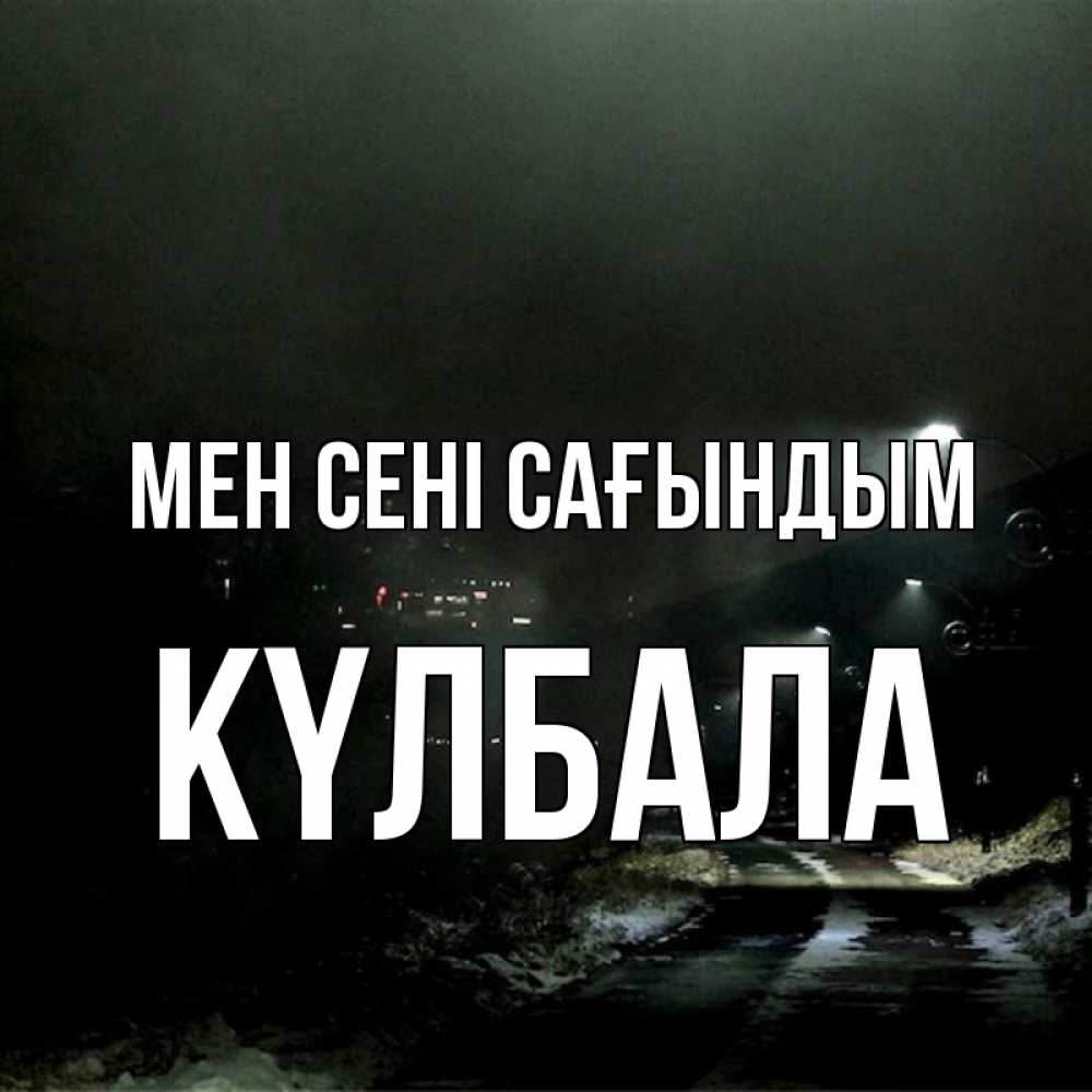 Күн сайын ашық хат с именем, Күлбала Мен сені сағындым окраина города Онлайн тегін жүктеп алу тілектері бар керемет карта 
