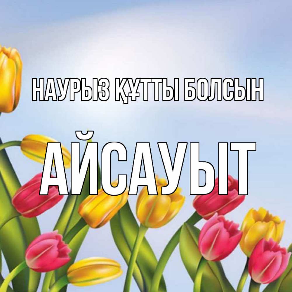 Күн сайын ашық хат с именем, Айсауыт Наурыз құтты болсын наурыз Онлайн тегін жүктеп алу тілектері бар керемет карта 