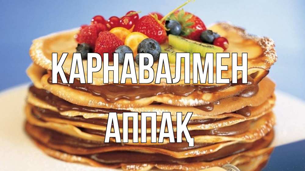 Күн сайын ашық хат с именем, Аппақ Карнавалмен торт, блины, ягоды Онлайн тегін жүктеп алу тілектері бар керемет карта 