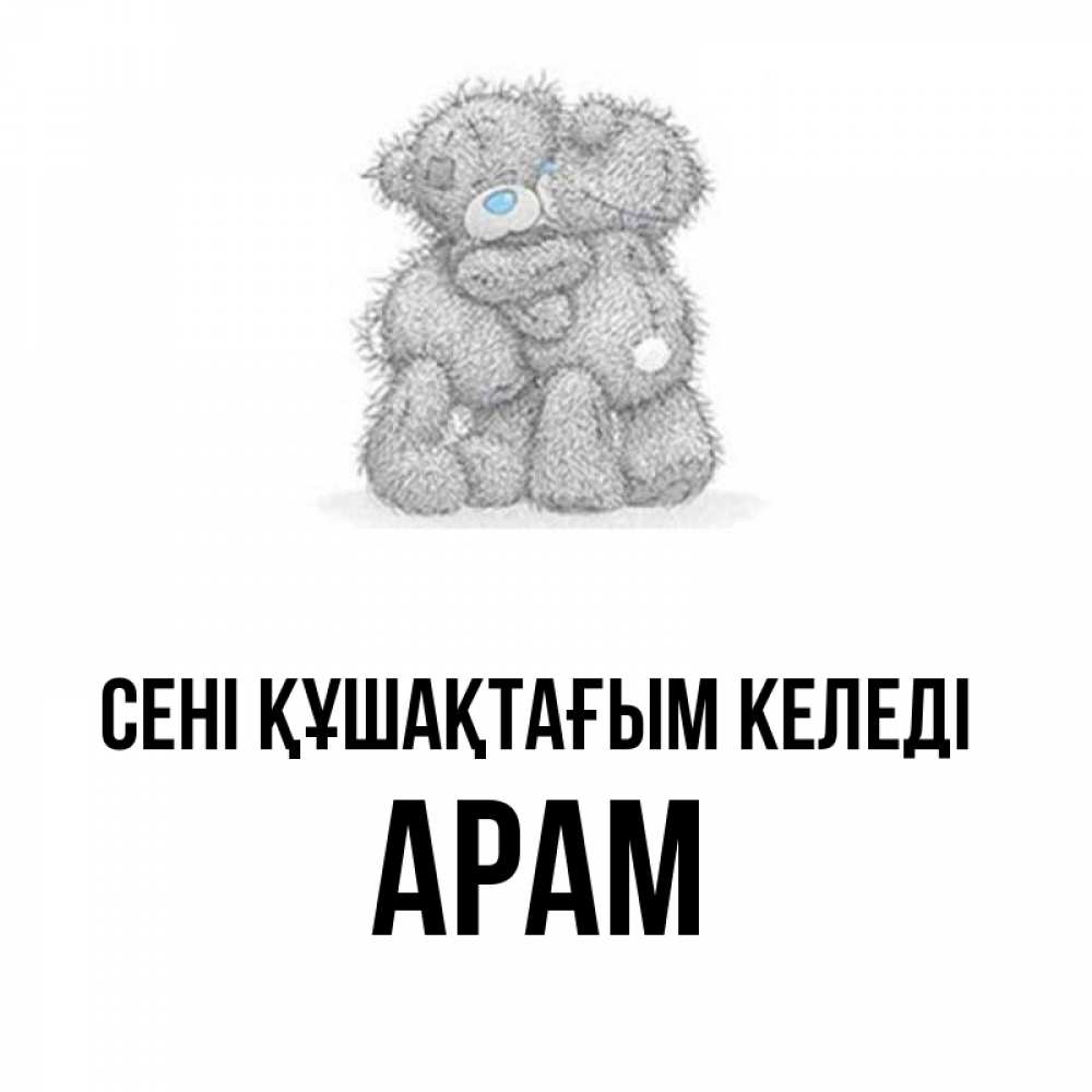 Күн сайын ашық хат с именем, Арам сені құшақтағым келеді два теддика Онлайн тегін жүктеп алу тілектері бар керемет карта 
