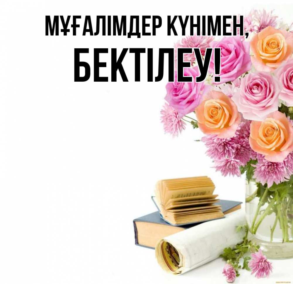 Күн сайын ашық хат с именем, Бектілеу Мұғалімдер күнімен цветы Онлайн тегін жүктеп алу тілектері бар керемет карта 