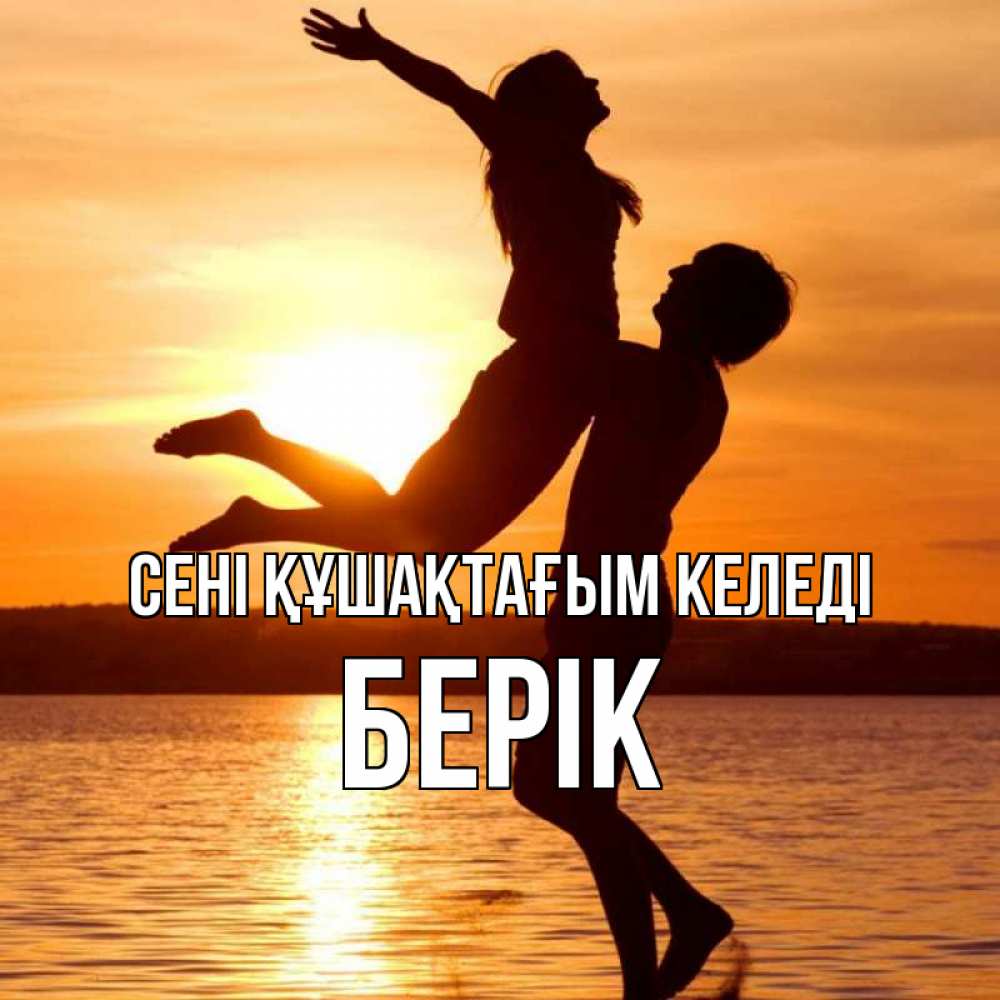 Күн сайын ашық хат с именем, Берік сені құшақтағым келеді парень поднимает девушку и она летит Онлайн тегін жүктеп алу тілектері бар керемет карта 
