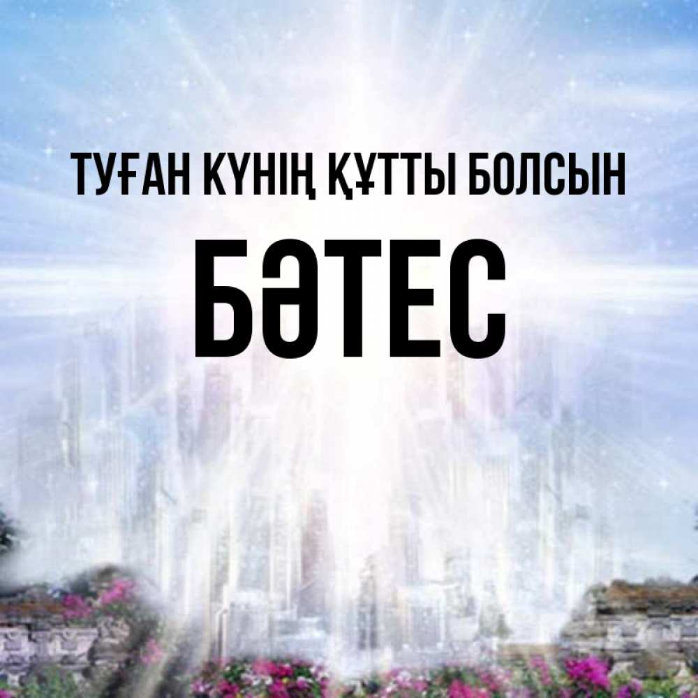 Күн сайын ашық хат с именем, БӘТЕС Туған күнің құтты болсын небесный свет Онлайн тегін жүктеп алу тілектері бар керемет карта 