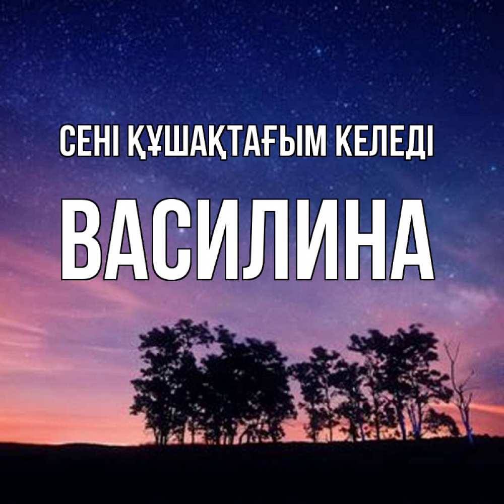 Күн сайын ашық хат с именем, Василина сені құшақтағым келеді силуэты деревьев Онлайн тегін жүктеп алу тілектері бар керемет карта 