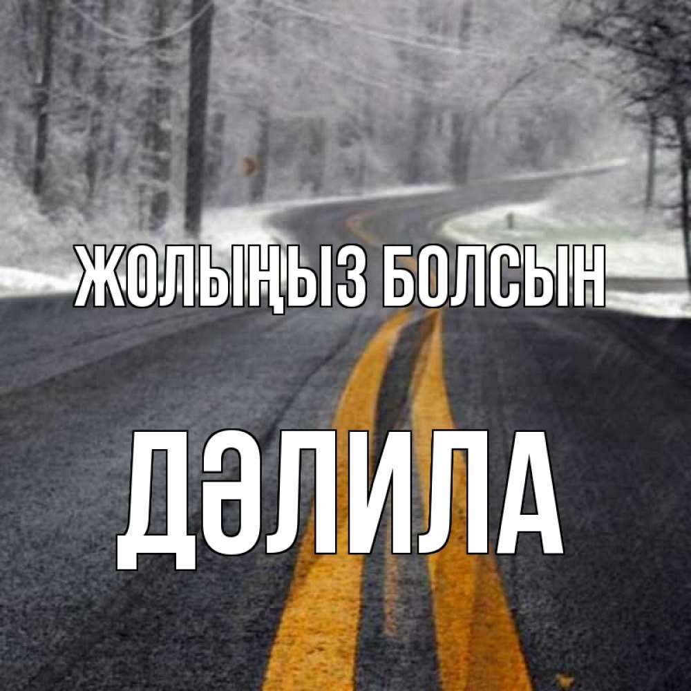 Күн сайын ашық хат с именем, ДӘЛИЛА Жолыңыз болсын хорошего вам путешествия Онлайн тегін жүктеп алу тілектері бар керемет карта 