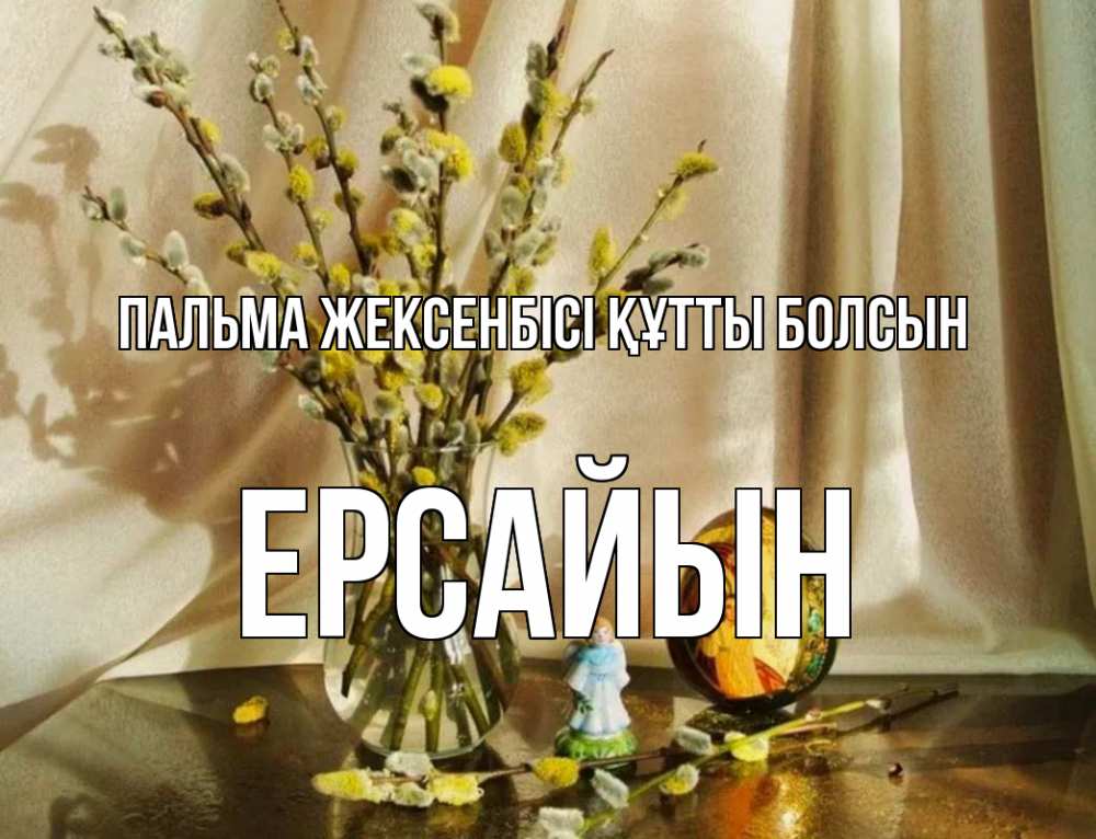 Күн сайын ашық хат с именем, Ерсайын Пальма жексенбісі құтты болсын верба 1 Онлайн тегін жүктеп алу тілектері бар керемет карта 