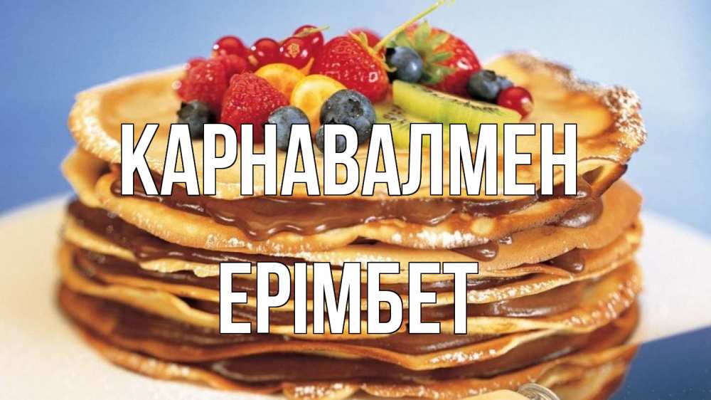 Күн сайын ашық хат с именем, Ерімбет Карнавалмен торт, блины, ягоды Онлайн тегін жүктеп алу тілектері бар керемет карта 