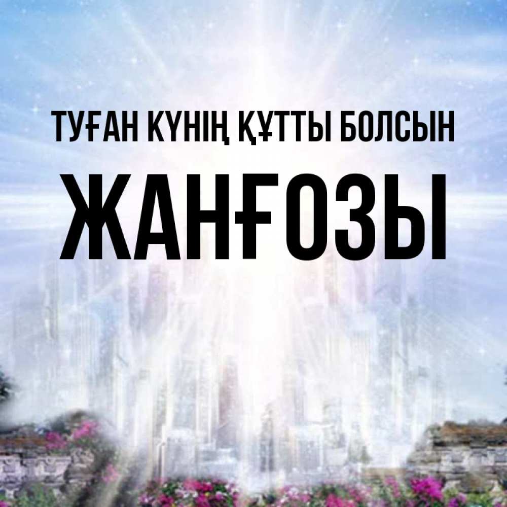 Күн сайын ашық хат с именем, Жанғозы Туған күнің құтты болсын небесный свет Онлайн тегін жүктеп алу тілектері бар керемет карта 