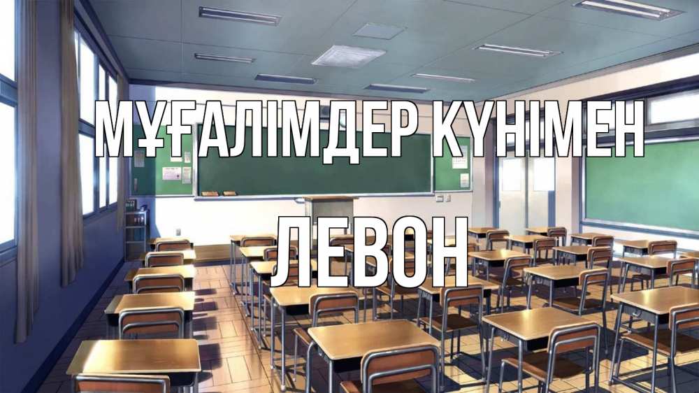 Күн сайын ашық хат с именем, Левон Мұғалімдер күнімен с днем учителя Онлайн тегін жүктеп алу тілектері бар керемет карта 
