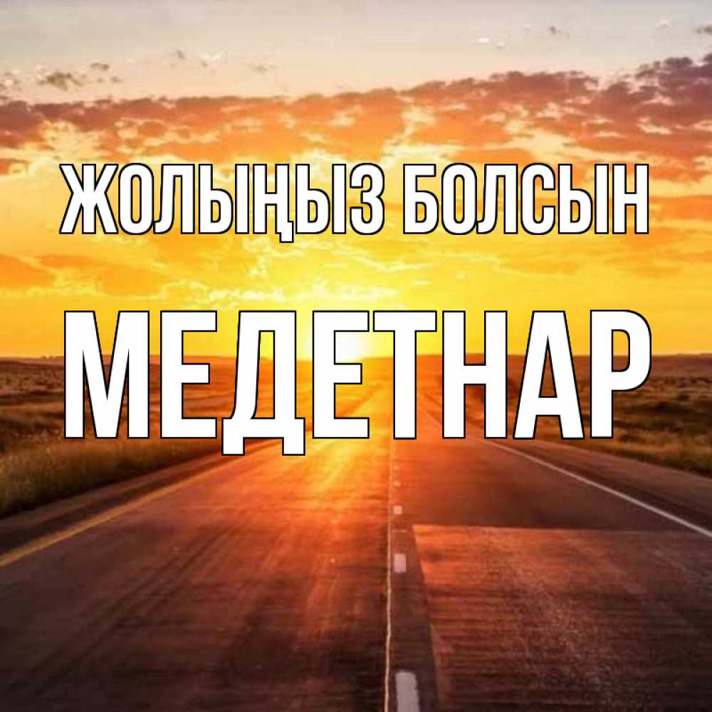 Күн сайын ашық хат с именем, МЕДЕТНАР Жолыңыз болсын солнечный свет, закат Онлайн тегін жүктеп алу тілектері бар керемет карта 