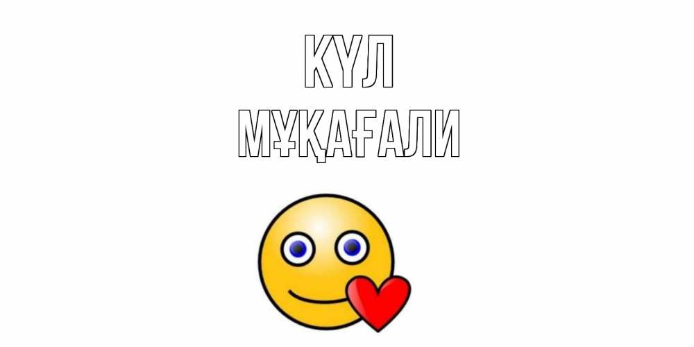 Күн сайын ашық хат с именем, МҰҚАҒАЛИ күл смайл,сердце Онлайн тегін жүктеп алу тілектері бар керемет карта 